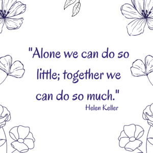 Helen Keller Quote - Alone we can do so little; together we can do so much.